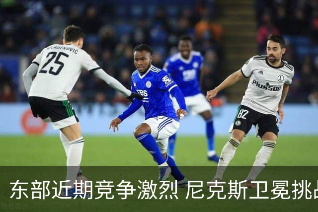 东部近期竞争激烈 尼克斯卫冕挑战重重？