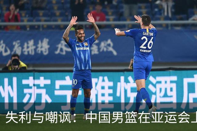 失利与嘲讽：中国男篮在亚运会上的沉痛教训